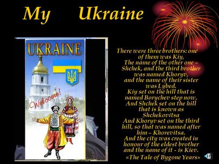 My Ukraine There were three brothers: one of them was Kiy, The name of the other one – Shchek, and the third brother was named Khoryv, and the name of.
