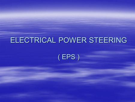 ELECTRICAL POWER STEERING ( EPS ) ELECTRIC POWER STEERING EPS BEKERJA BERDASARKAN KECEPATAN KENDARAAN DAN TENAGA PUTAR PENGEMUDI PADA STEERING WHEEL.