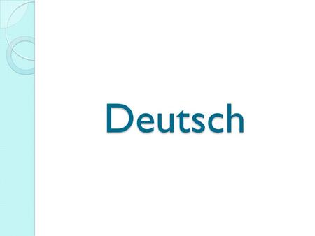 Deutsch Немецкий язык так же, как английский и голландский, относится к западногерманской группе языков. Он имеет статус официального не только в Германии,