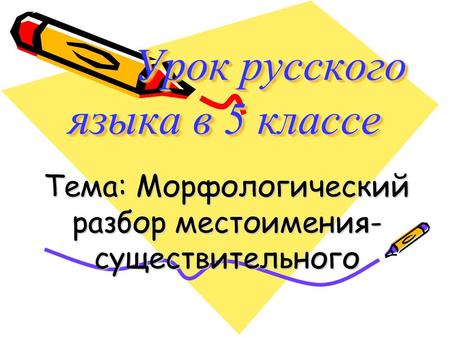 Урок русского языка в 5 классе Урок русского языка в 5 классе Урок русского языка в 5 классе Тема: Морфологический разбор местоимения- существительного.