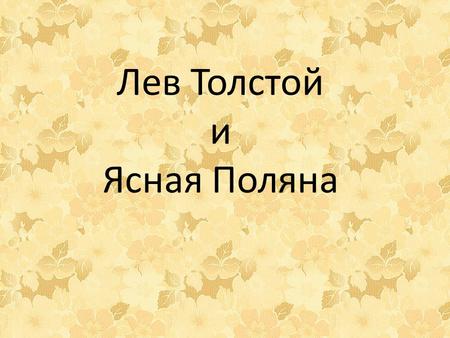 Лев Толстой и Ясная Поляна. Литературная Россия богата именами классиков. Среди них особое место принадлежит Л.Н. Толстому ( ) – без сомнения,