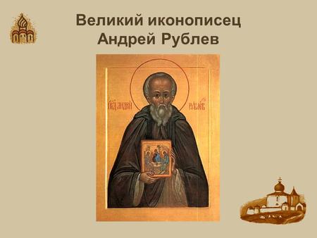 Великий иконописец Андрей Рублев. Троице – Сергиев монастырь.