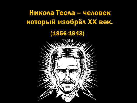 Никола Тесла – человек который изобрёл XX век. ( )