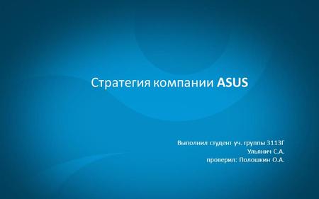 Стратегия компании ASUS Выполнил студент уч. группы 3113 Г Ульянич С.А. проверил: Полошкин О.А.
