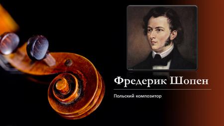 Фредерик Шопен Польский композитор. Где родился Ф.Шопен.