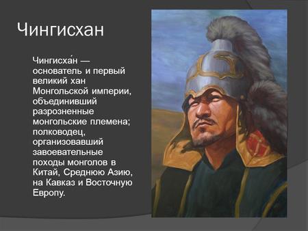 Чингисхан Чингисха́н основатель и первый великий хан Монгольской империи, объединивший разрозненные монгольские племена; полководец, организовавший завоевательные.