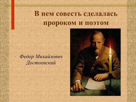 В нем совесть сделалась пророком и поэтом Федор Михайлович Достоевский.