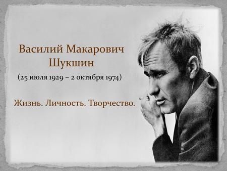 Василий Макарович Шукшин Жизнь. Личность. Творчество. (25 июля 1929 – 2 октября 1974)
