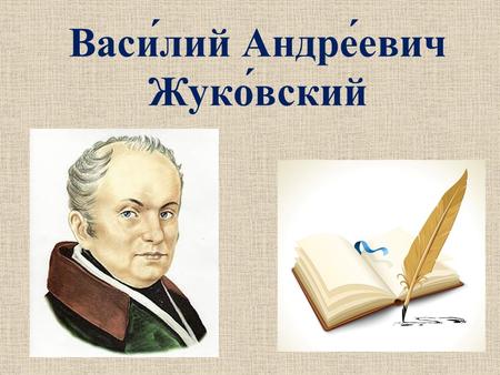 Васи́лий Андре́евич Жуко́вский. Родился 29 января (9 февраля) 1783 го да в селе Мишенском Тульской губернии. Незаконнорождённый сын помещика Афанасия.