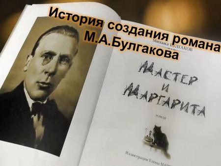 Черновые наброски Михаил Афанасьевич начал делать в 1928 году, по другим в 1929-м. В первом варианте, состоявшем из 160 рукописных страниц, отсутствовали.