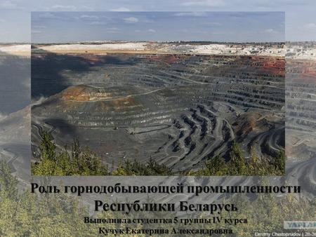 Роль горнодобывающей промышленности Республики Беларусь Выполнила студентка 5 группы IV курса Кучук Екатерина Александровна.