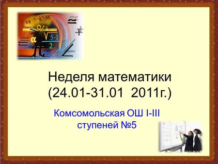 Неделя математики ( г.) Комсомольская ОШ I-III ступеней 5.