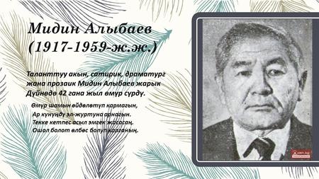 Мидин Алыбаев ( ж.ж.) Таланттуу акын, сатирик, драматург жана прозаик Мидин Алыбаев жарык Дүйнөдө 42 гана жыл өмүр сүрдү. Өмүр шамын өйдөлөтүп.