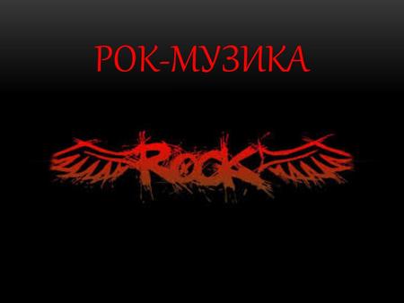 РОК-МУЗИКА ВИЗНАЧЕННЯ Рок-музика (анг. Rock) – узагальнена назва низки напрямів популярної музики другої половини ХХ ст. що походять від рок-н-ролу та.