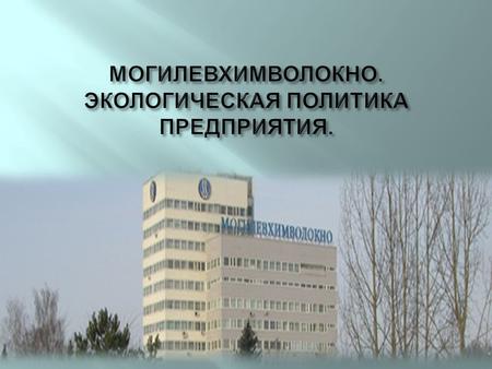 Открытое акционерное общество « Могилевхимволокно » является единственным в Республике Беларусь крупным производителем диметилтерефталата, полиэфирного.
