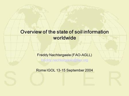 Overview of the state of soil information worldwide Freddy Nachtergaele (FAO-AGLL) Rome IGOL September 2004.