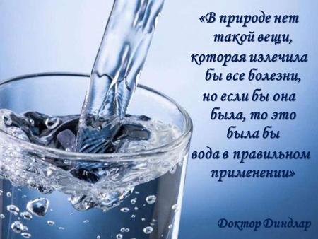 «В природе нет такой вещи, которая излечила бы все болезни, но если бы она была, то это была бы вода в правильном применении» вода в правильном применении»