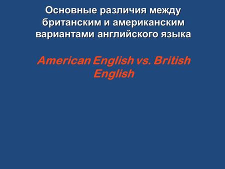 Основные различия между британским и американским вариантами английского языка Основные различия между британским и американским вариантами английского.