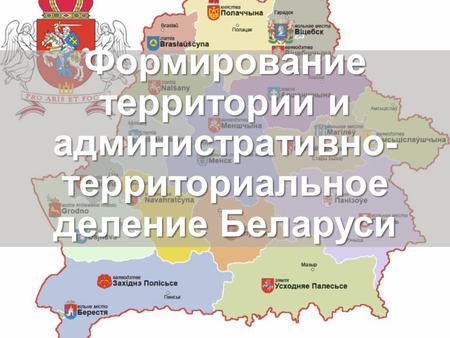 Формирование территории и административно- территориальное деление Беларуси.
