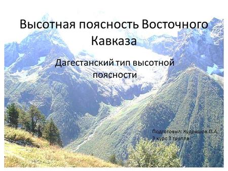 Высотная поясность Восточного Кавказа Дагестанский тип высотной поясности Подготовил: Кудряшов П.А. 3 курс 3 группа.