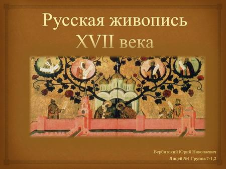Вербитский Юрий Николаевич Лицей 1 Группа 7-1,2. Несмотря на развитую специализацию, 17 век в России стал веком искусства, а не ремесленной подделки.