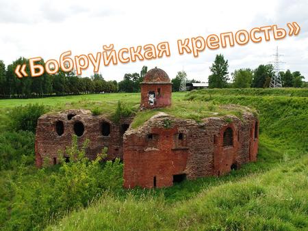 В начале 1840 г. Бобруйская крепость была одной из лучших в Европе. В 1810 году император Александр I утвердил Бобруйск местом возведения одной из цитаделей.