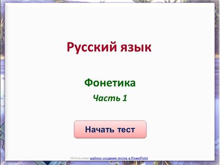 Начать тест Использован шаблон создания тестов в PowerPointшаблон создания тестов в PowerPoint Русский язык Фонетика Часть 1.