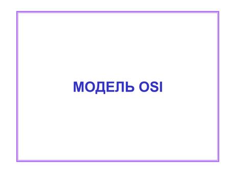 МОДЕЛЬ OSI 2 OSI-ISO Сетевая модель OSI Open Systems Interconnection модель взаимодействие открытых систем ISO International Standards Organization Модель.