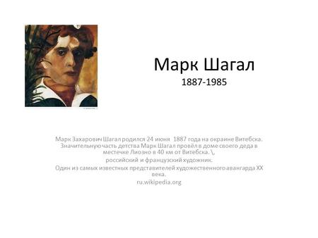 Марк Шагал Марк Захарович Шагал родился 24 июня 1887 года на окраине Витебска. Значительную часть детства Марк Шагал провёл в доме своего деда.