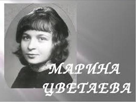 Детство и юность Детство и юность Марина Цветаева родилась 26 сентября (8 октября) 1892 года в Москве. Её отец, Иван Владимирович, профессор Московского.