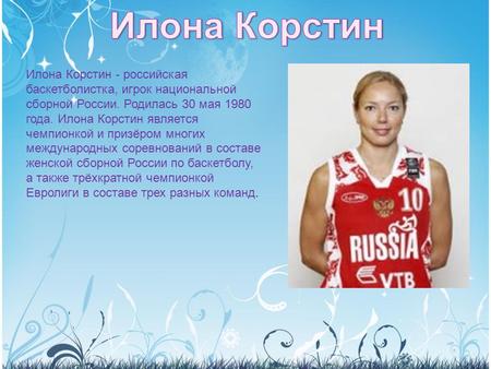 Илона Корстин - российская баскетболистка, игрок национальной сборной России. Родилась 30 мая 1980 года. Илона Корстин является чемпионкой и призёром многих.
