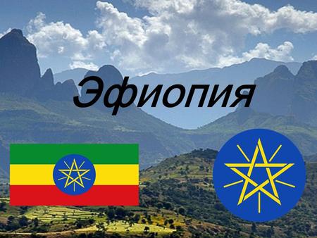 Эфиопия Столица- Аддис- Абеба государство в Восточной Африке, не имеющее выхода к морю. Расположена на востоке Африки. Граничит с Эритреей на севере,