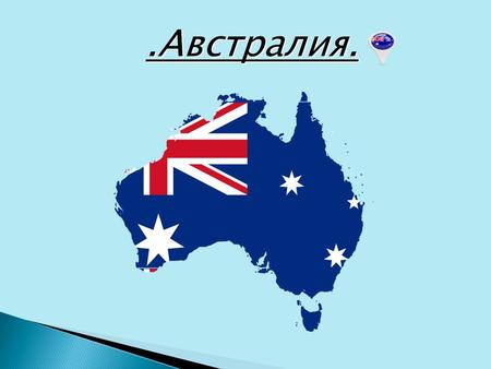 .Австралия.. Герб Австралии. Флаг Австралии. Австралия (от лат. южный) материк, расположенный в Южном полушарии. С запада и юга омывается Индийским океаном,