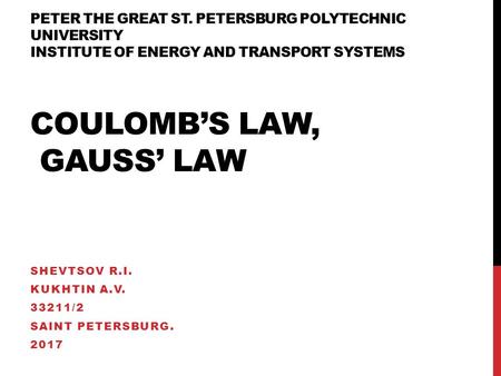PETER THE GREAT ST. PETERSBURG POLYTECHNIC UNIVERSITY INSTITUTE OF ENERGY AND TRANSPORT SYSTEMS COULOMBS LAW, GAUSS LAW SHEVTSOV R.I. KUKHTIN A.V /2.