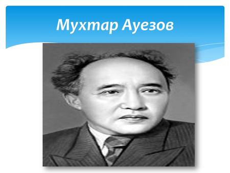 Мухтар Ауезов. Великий казахский писатель УченыйПедагог Общественный деятель.