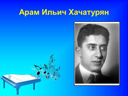 Арам Ильич Хачатурян. Биография Арам Хачатурян родился 6 июня (24 мая по старому стилю) 1903 года, в Тифлисе, ныне Тбилиси. Сын переплетчика, рос в космополитической.