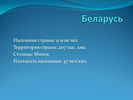 Население страны: 9 млн.чел. Территория страны: 207 тыс. км 2 Столица: Минск Плотность населения: 47 чел/км 2.