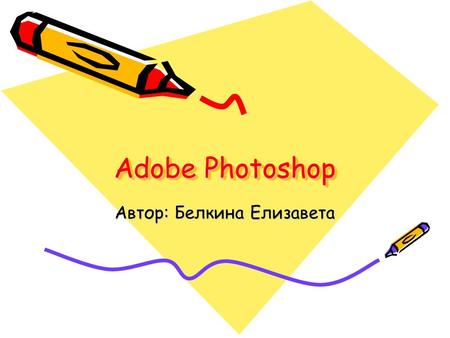 Adobe Photoshop Автор: Белкина Елизавета. Содержание: Интерфейс и основные возможности; Панель инструментов; Заливки и работа с цветами; Завершение работы.