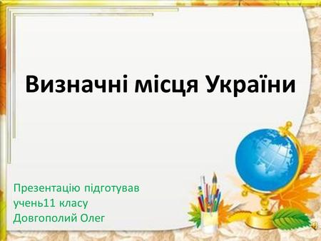 Визначні місця України Презентацію підготував учень 11 класу Довгополий Олег.