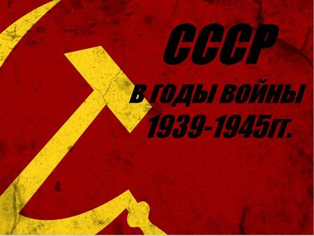 СССР в годы войны гг.. 1 сентября 1939 г. фашистская Германия, мечтавшая о всемирном господстве и реванше за поражение в первой мировой войне,