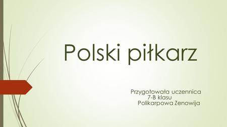 Polski piłkarz Przygotowała uczennica 7-B klasu Polikarpowa Zenowija.