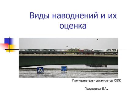 Виды наводнений и их оценка Преподаватель- организатор ОБЖ Полукарова Е.А.