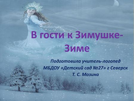В гости к Зимушке- Зиме Подготовила учитель-логопед МБДОУ «Детский сад 27» г Северск Т. С. Мозина.