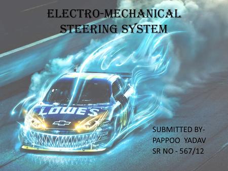 ELECTRO-MECHANICAL STEERING SYSTEM SUBMITTED BY- PAPPOO YADAV SR NO - 567/12.