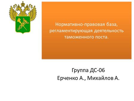 Группа ДС-06 Ерченко А., Михайлов А. Нормативно-правовая база, регламентирующая деятельность таможенного поста.