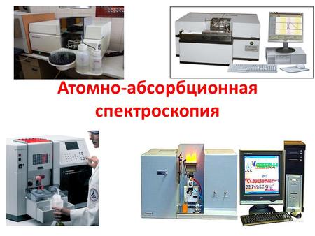 Атомно-абсорбционная спектроскопия. Атомно-абсорбционная спектрометрия применяется для определения химических элементов в различных объектах: лекарственных.