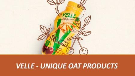 VELLE - UNIQUE OAT PRODUCTS. Agenda History Consumers Advantages Positioning Taste Distribution Brand knowledge.