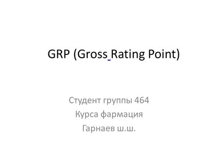 GRP (Gross Rating Point) Студент группы 464 Курса фармация Гарнаев ш.ш.