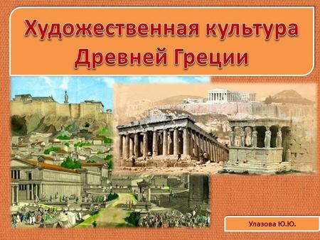 Улазова Ю.Ю.. Архитектурный облик Древней Эллады «Мы любим красоту без прихотливости и мудрость без изнеженности». Именно так выразил идеал греческой.