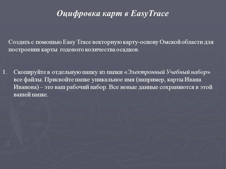 Оцифровка карт в EasyTrace Создать с помощью Easy Trace векторную карту-основу Омской области для построения карты годового количества осадков. 1.Скопируйте.